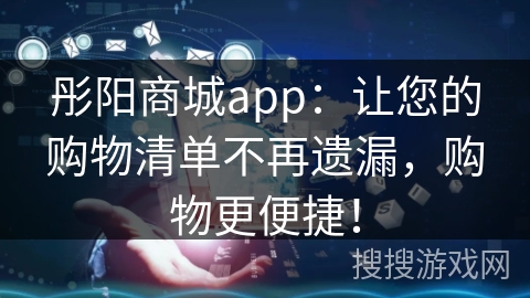 彤阳商城app：让您的购物清单不再遗漏，购物更便捷！