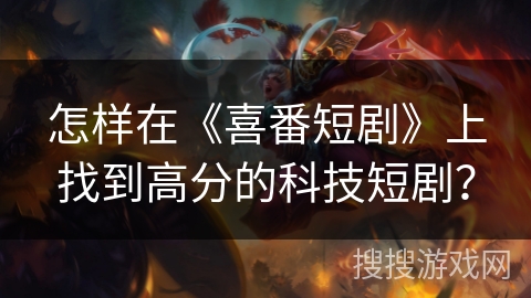 怎样在《喜番短剧》上找到高分的科技短剧? 怎样在《喜番短剧》上找到高分的科技短剧?