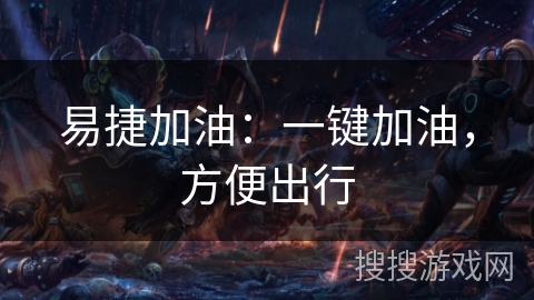 易捷加油:一键加油,方便出行 易捷加油:一键加油,方便出行