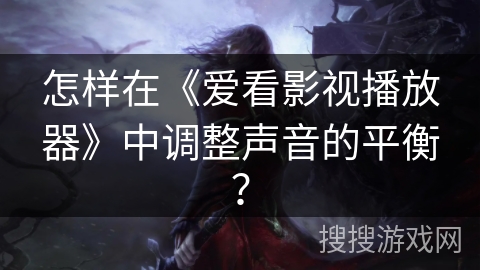 怎样在《爱看影视播放器》中调整声音的平衡? 怎样在《爱看影视播放器》中调整声音的平衡?