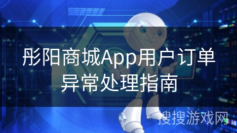 彤阳商城App用户订单异常处理指南