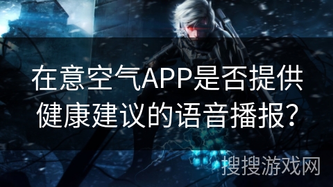 在意空气APP是否提供健康建议的语音播报？