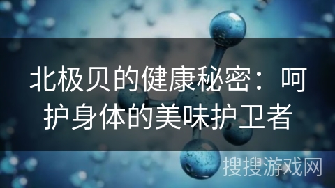北极贝的健康秘密：呵护身体的美味护卫者
