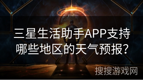 三星生活助手APP支持哪些地区的天气预报? 三星生活助手APP支持哪些地区的天气预报?