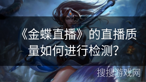 《金蝶直播》的直播质量如何进行检测? 《金蝶直播》的直播质量如何进行检测?