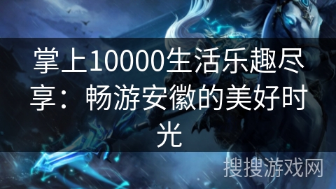 掌上10000生活乐趣尽享：畅游安徽的美好时光