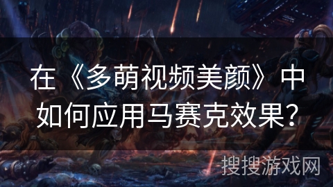 在《多萌视频美颜》中如何应用马赛克效果? 在《多萌视频美颜》中如何应用马赛克效果?