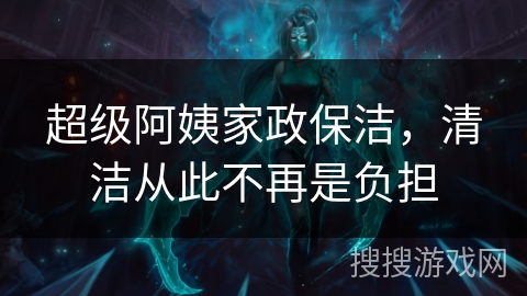 超级阿姨家政保洁，清洁从此不再是负担