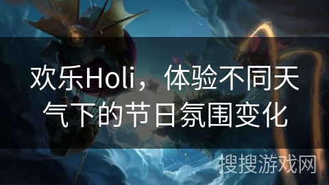 欢乐Holi，体验不同天气下的节日氛围变化