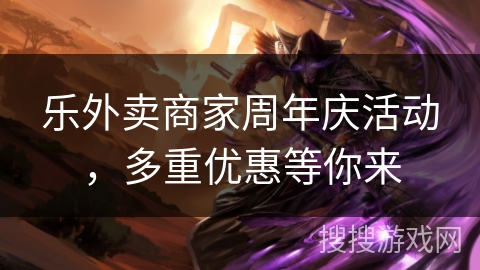 乐外卖商家周年庆活动,多重优惠等你来 乐外卖商家周年庆活动,多重优惠等你来