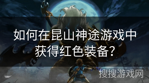 如何在昆山神途游戏中获得红色装备？