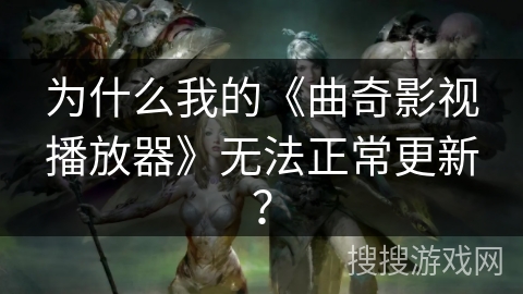 为什么我的《曲奇影视播放器》无法正常更新？