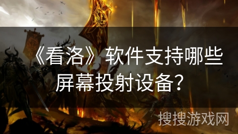 《看洛》软件支持哪些屏幕投射设备？