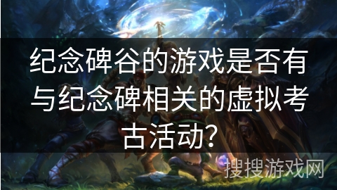 纪念碑谷的游戏是否有与纪念碑相关的虚拟考古活动？