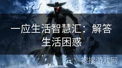 一应生活智慧汇:解答生活困惑 一应生活智慧汇:解答生活困惑