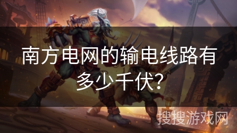 南方电网的输电线路有多少千伏？