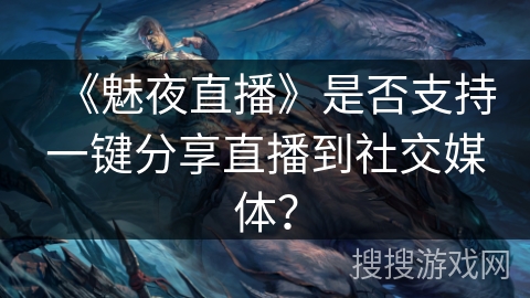 《魅夜直播》是否支持一键分享直播到社交媒体？