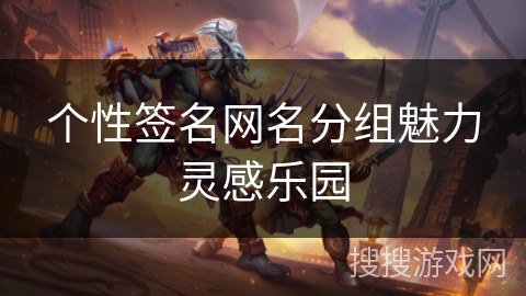 个性签名网名分组魅力灵感乐园