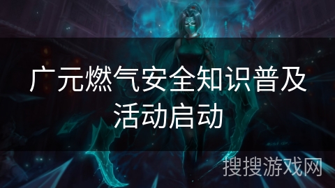 广元燃气安全知识普及活动启动