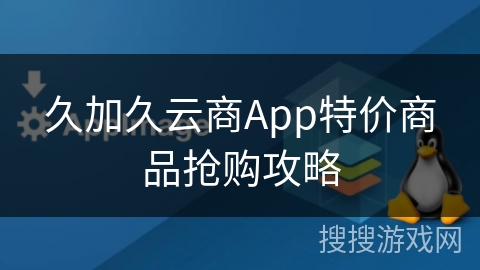 久加久云商App特价商品抢购攻略