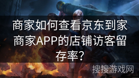 商家如何查看京东到家商家APP的店铺访客留存率？