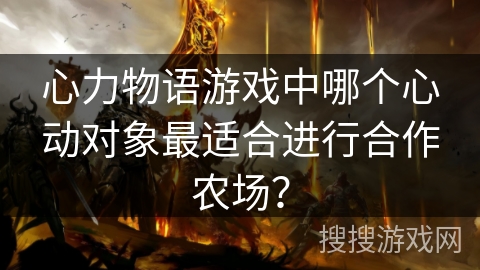 心力物语游戏中哪个心动对象最适合进行合作农场？