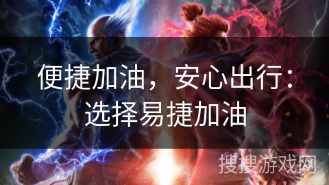 便捷加油,安心出行:选择易捷加油 便捷加油,安心出行:选择易捷加油