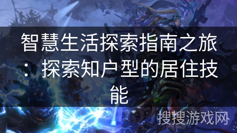 智慧生活探索指南之旅：探索知户型的居住技能