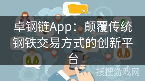 卓钢链App：颠覆传统钢铁交易方式的创新平台