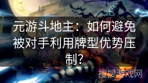 元游斗地主:如何避免被对手利用牌型优势压制? 元游斗地主:如何避免被对手利用牌型优势压制?