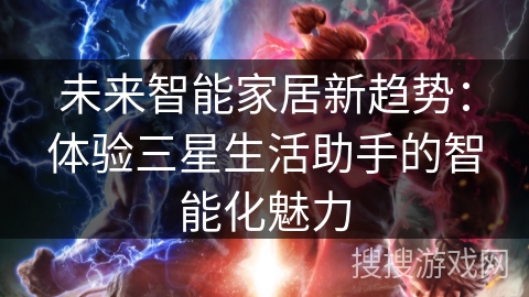 未来智能家居新趋势:体验三星生活助手的智能化魅力 未来智能家居新趋势:体验三星生活助手的智能化魅力