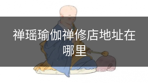 禅瑶瑜伽禅修店地址在哪里