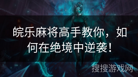 皖乐麻将高手教你，如何在绝境中逆袭！