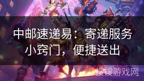 中邮速递易:寄递服务小窍门,便捷送出 中邮速递易:寄递服务小窍门,便捷送出