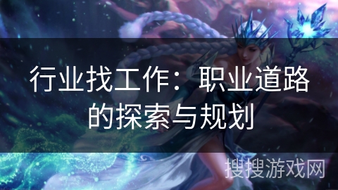 行业找工作:职业道路的探索与规划 行业找工作:职业道路的探索与规划