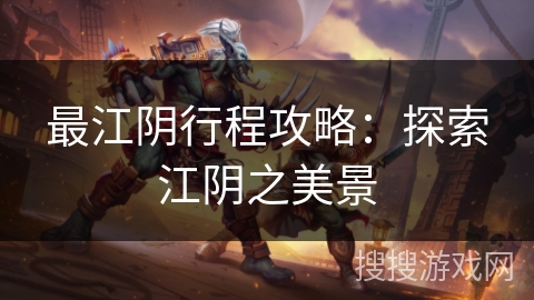 最江阴行程攻略:探索江阴之美景 最江阴行程攻略:探索江阴之美景