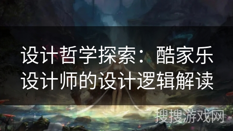 设计哲学探索：酷家乐设计师的设计逻辑解读