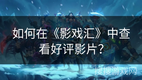 如何在《影戏汇》中查看好评影片？