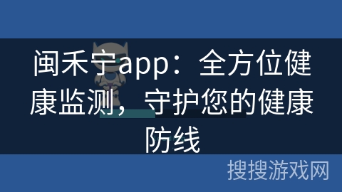 闽禾宁app：全方位健康监测，守护您的健康防线
