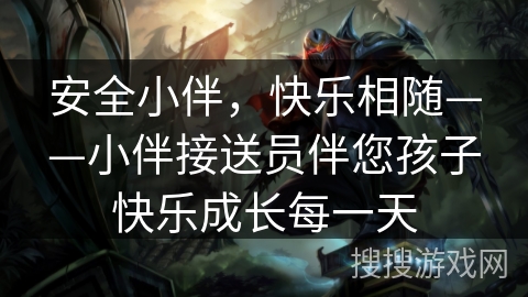 安全小伴，快乐相随——小伴接送员伴您孩子快乐成长每一天