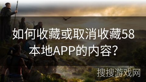 如何收藏或取消收藏58本地APP的内容？