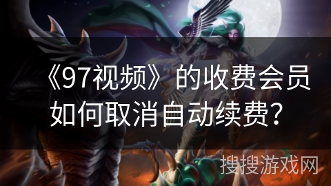 《97视频》的收费会员如何取消自动续费？