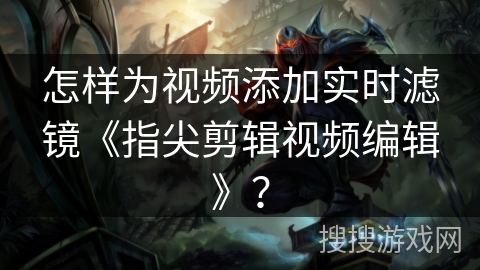 怎样为视频添加实时滤镜《指尖剪辑视频编辑》？