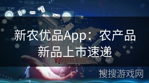 新农优品App：农产品新品上市速递