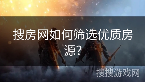 搜房网如何筛选优质房源？