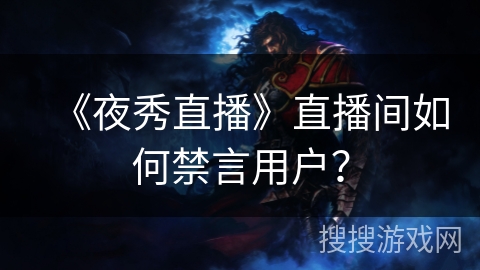 《夜秀直播》直播间如何禁言用户？