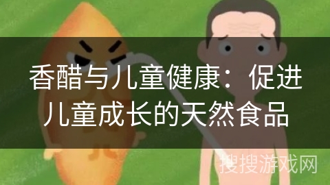 香醋与儿童健康：促进儿童成长的天然食品