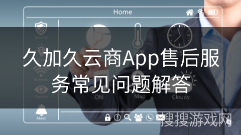 久加久云商App售后服务常见问题解答