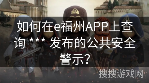 如何在e福州APP上查询 *** 发布的公共安全警示？