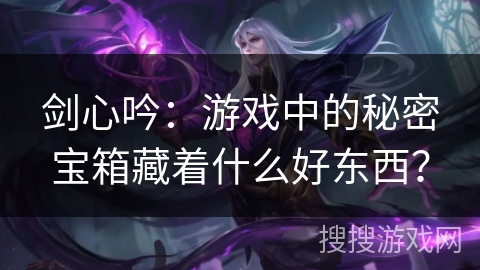 剑心吟：游戏中的秘密宝箱藏着什么好东西？
